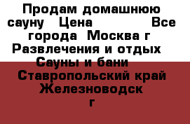 Продам домашнюю сауну › Цена ­ 40 000 - Все города, Москва г. Развлечения и отдых » Сауны и бани   . Ставропольский край,Железноводск г.